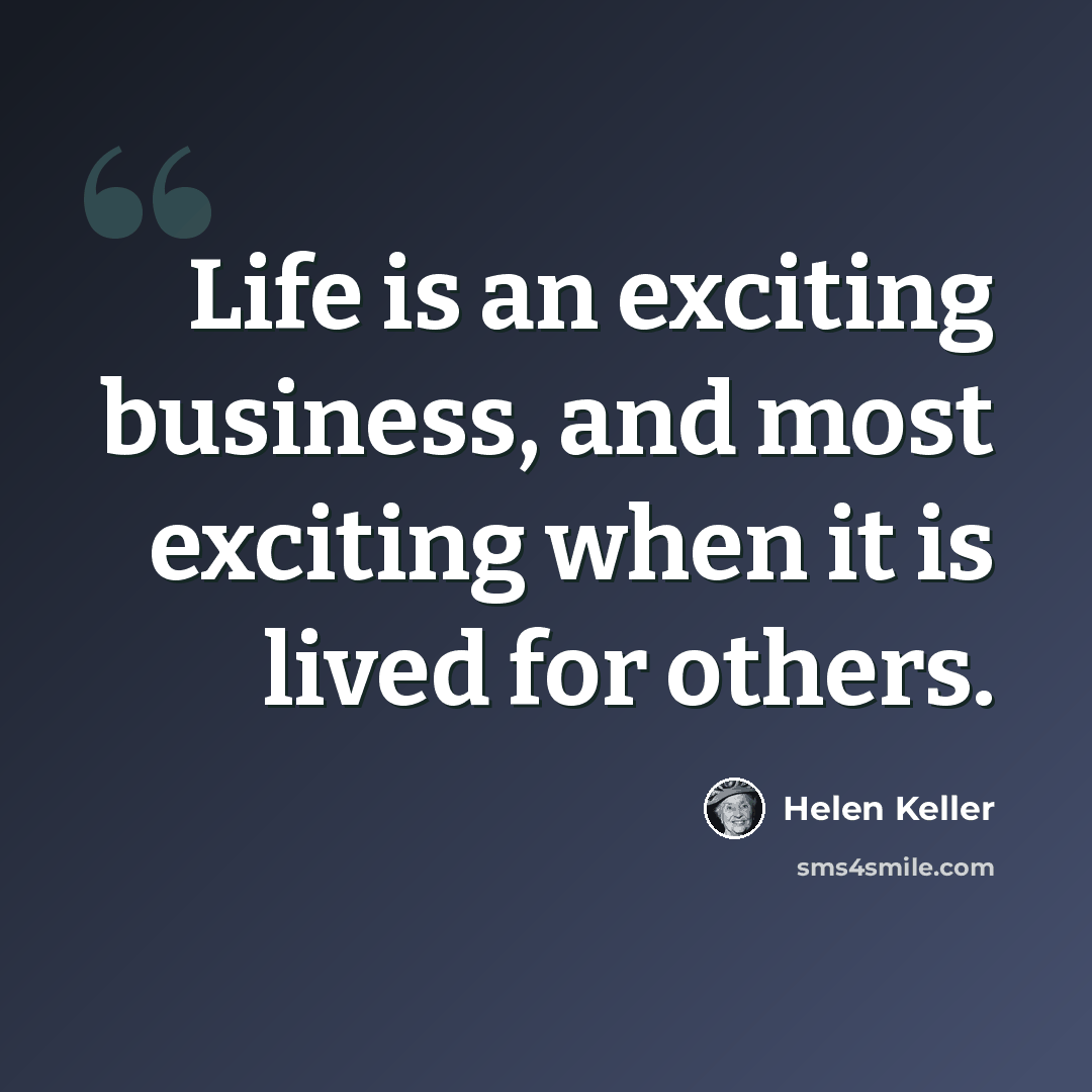 “Life is an exciting business, and most exciting when it is lived for others.” quote by Helen Keller