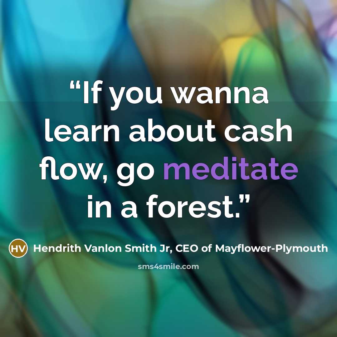 “If you wanna learn about cash flow, go meditate in a forest.” quote by Hendrith Vanlon Smith Jr, CEO of Mayflower-Plymouth
