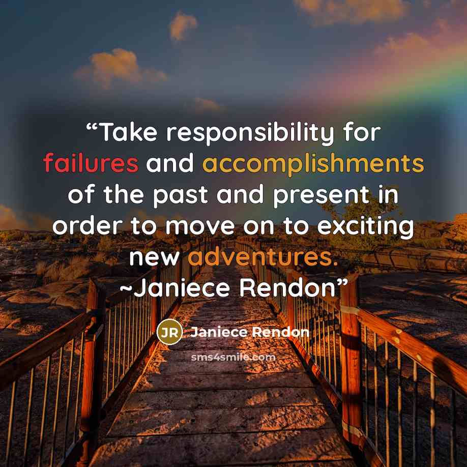“Take responsibility for failures and accomplishments of the past and present in order to move on to exciting new adventures. ~Janiece Rendon” quote by Janiece Rendon