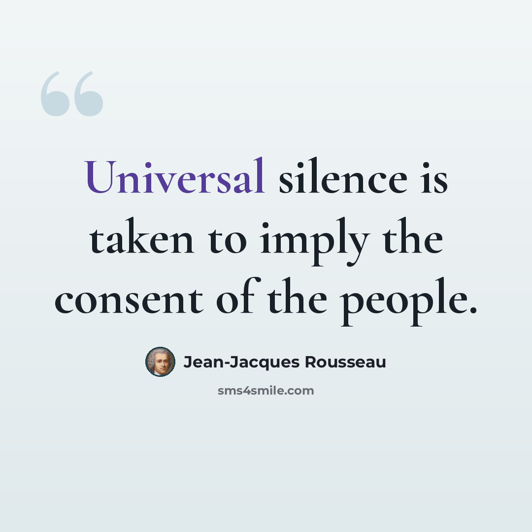“Universal silence is taken to imply the consent of the people.” quote by Jean-Jacques Rousseau
