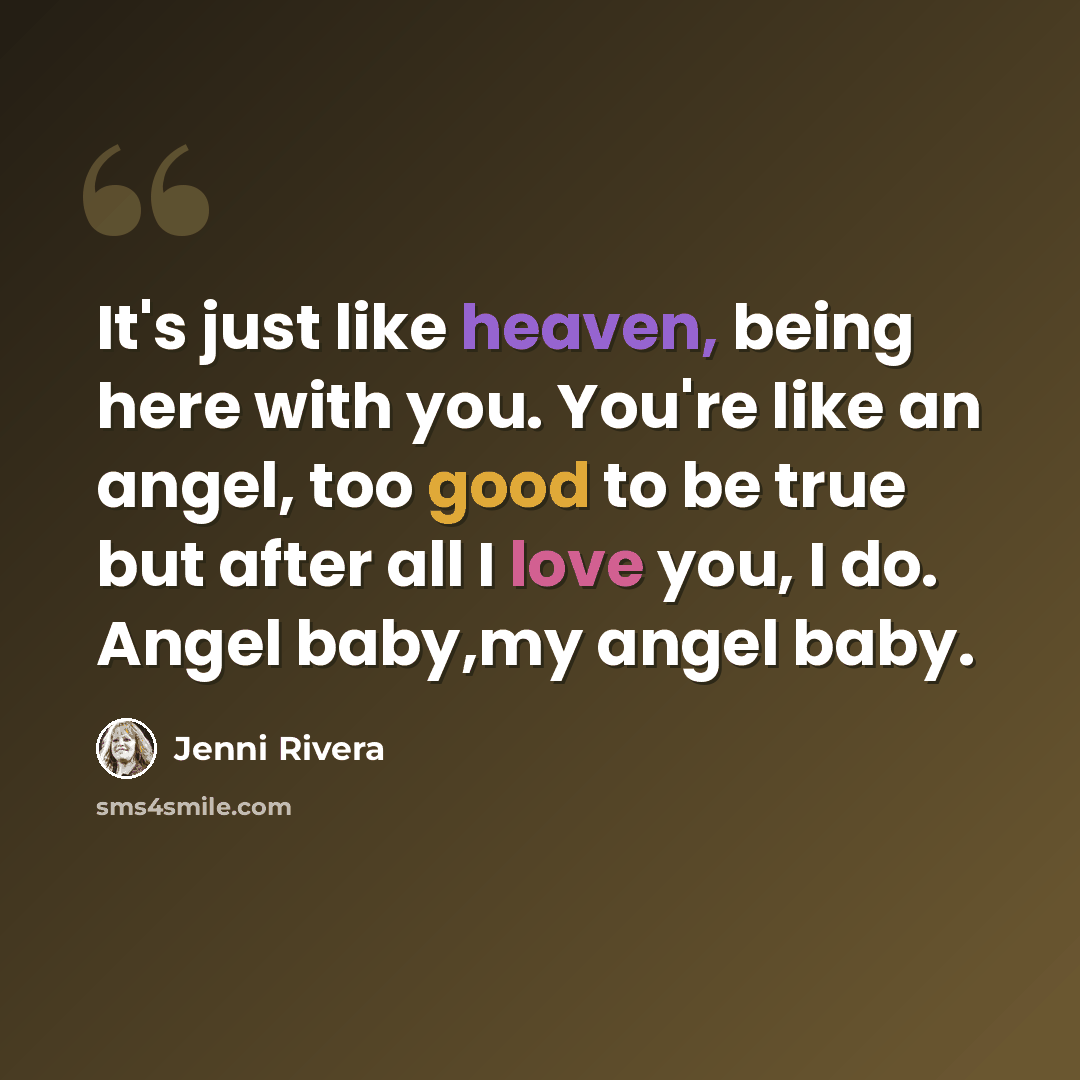 “It's just like heaven, being here with you. You're like an angel, too good to be true but after all I love you, I do. Angel baby,my angel baby.” quote by Jenni Rivera