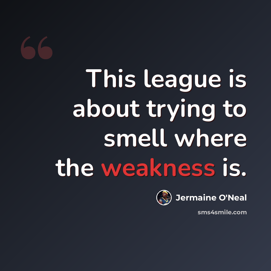 “This league is about trying to smell where the weakness is.” quote by Jermaine O'Neal