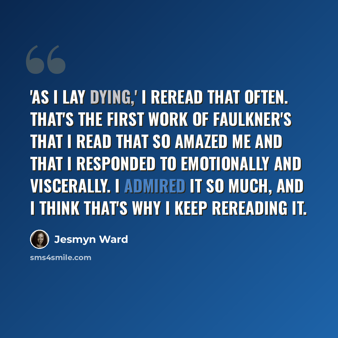 “'As I Lay Dying,' I reread that often. That's the first work of Faulkner's that I read that so amazed me and that I responded to emotionally and viscerally. I admired it so much, and I think that's why I keep rereading it.” quote by Jesmyn Ward