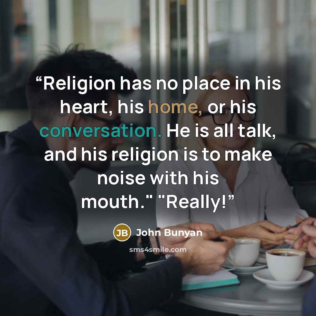 “Religion has no place in his heart, his home, or his conversation. He is all talk, and his religion is to make noise with his mouth." "Really!” quote by John Bunyan