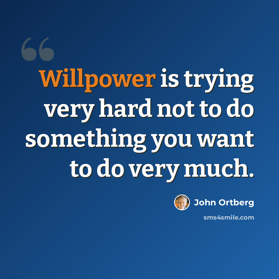 “Willpower is trying very hard not to do something you want to do very much.” quote by John Ortberg