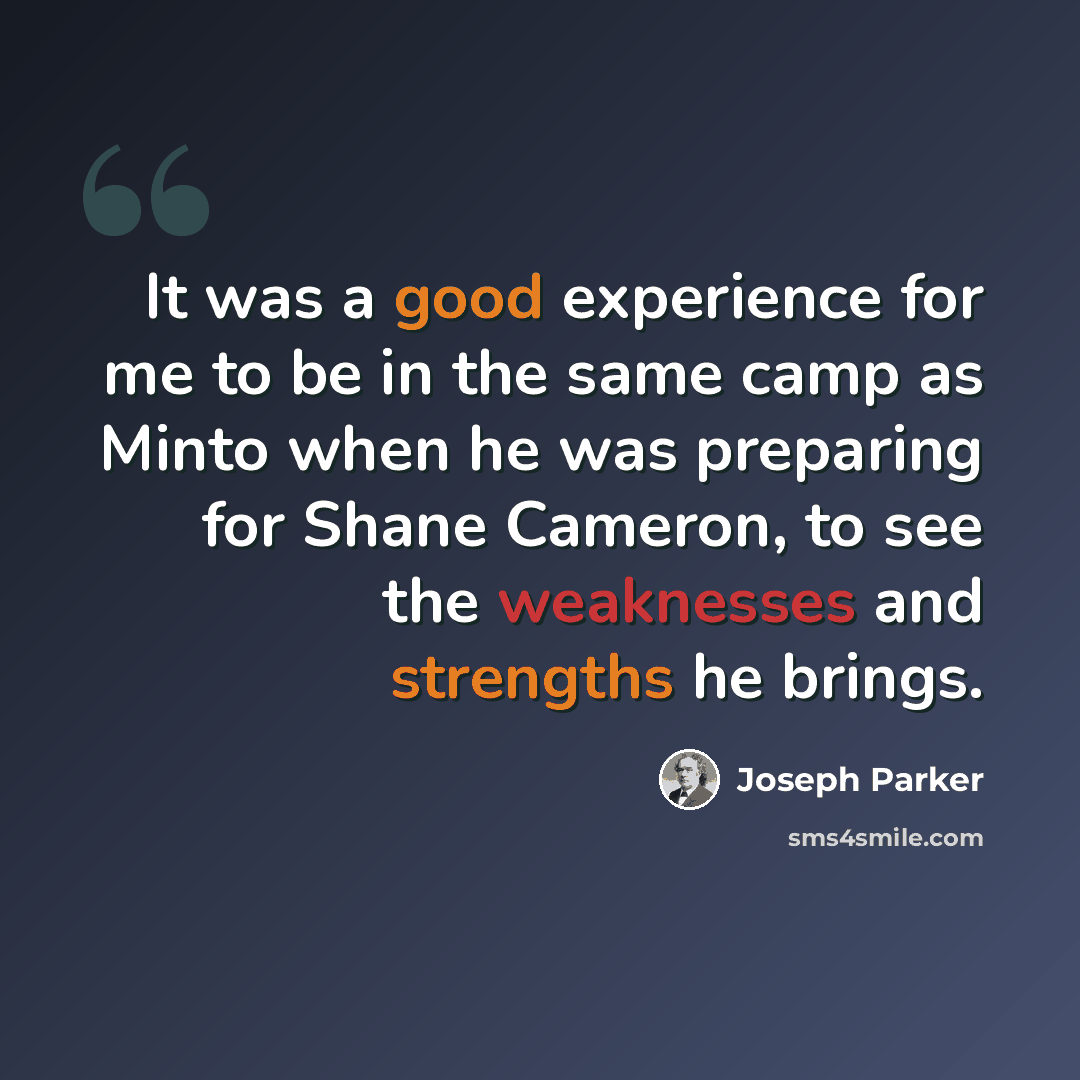 “It was a good experience for me to be in the same camp as Minto when he was preparing for Shane Cameron, to see the weaknesses and strengths he brings.” quote by Joseph Parker