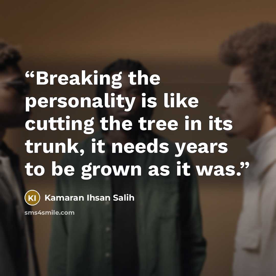 “Breaking the personality is like cutting the tree in its trunk, it needs years to be grown as it was‌.” quote by Kamaran Ihsan Salih