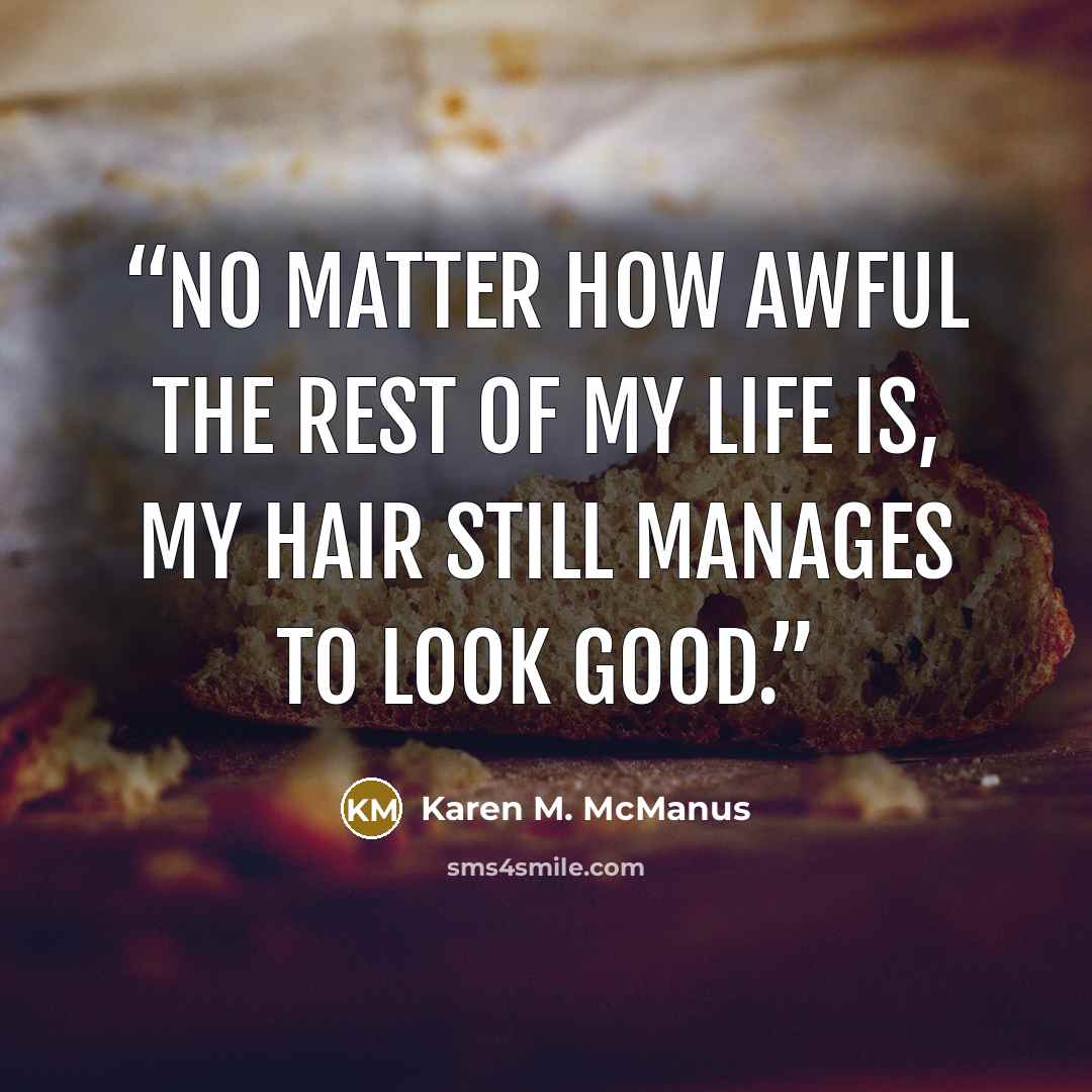 “No matter how awful the rest of my life is, my hair still manages to look good.” quote by Karen M. McManus
