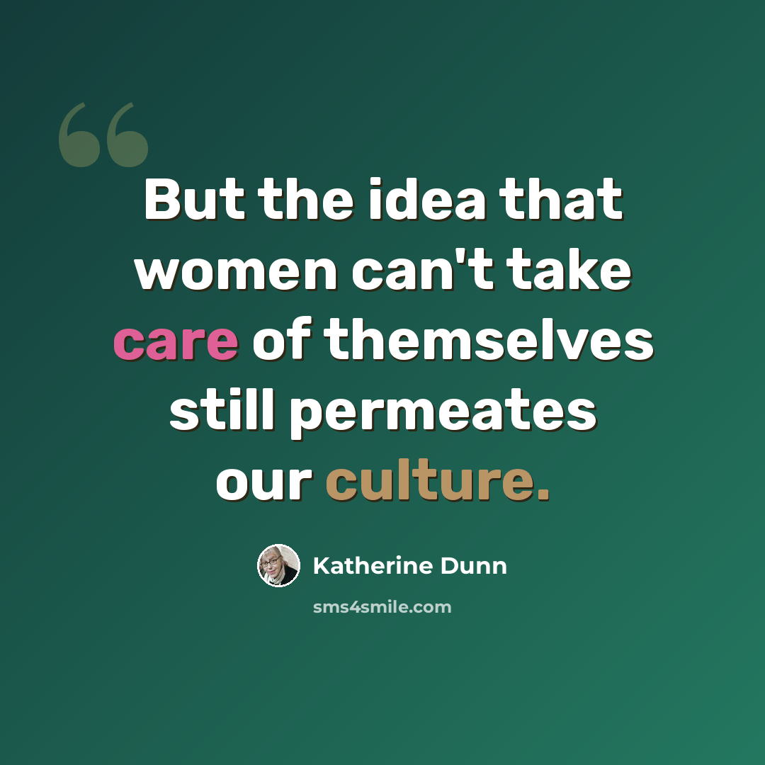 “But the idea that women can't take care of themselves still permeates our culture.” quote by Katherine Dunn