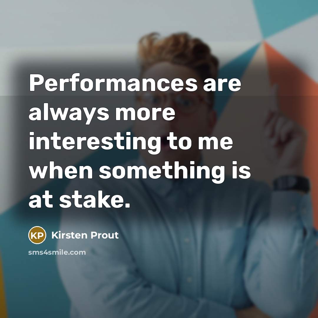 “Performances are always more interesting to me when something is at stake.” quote by Kirsten Prout