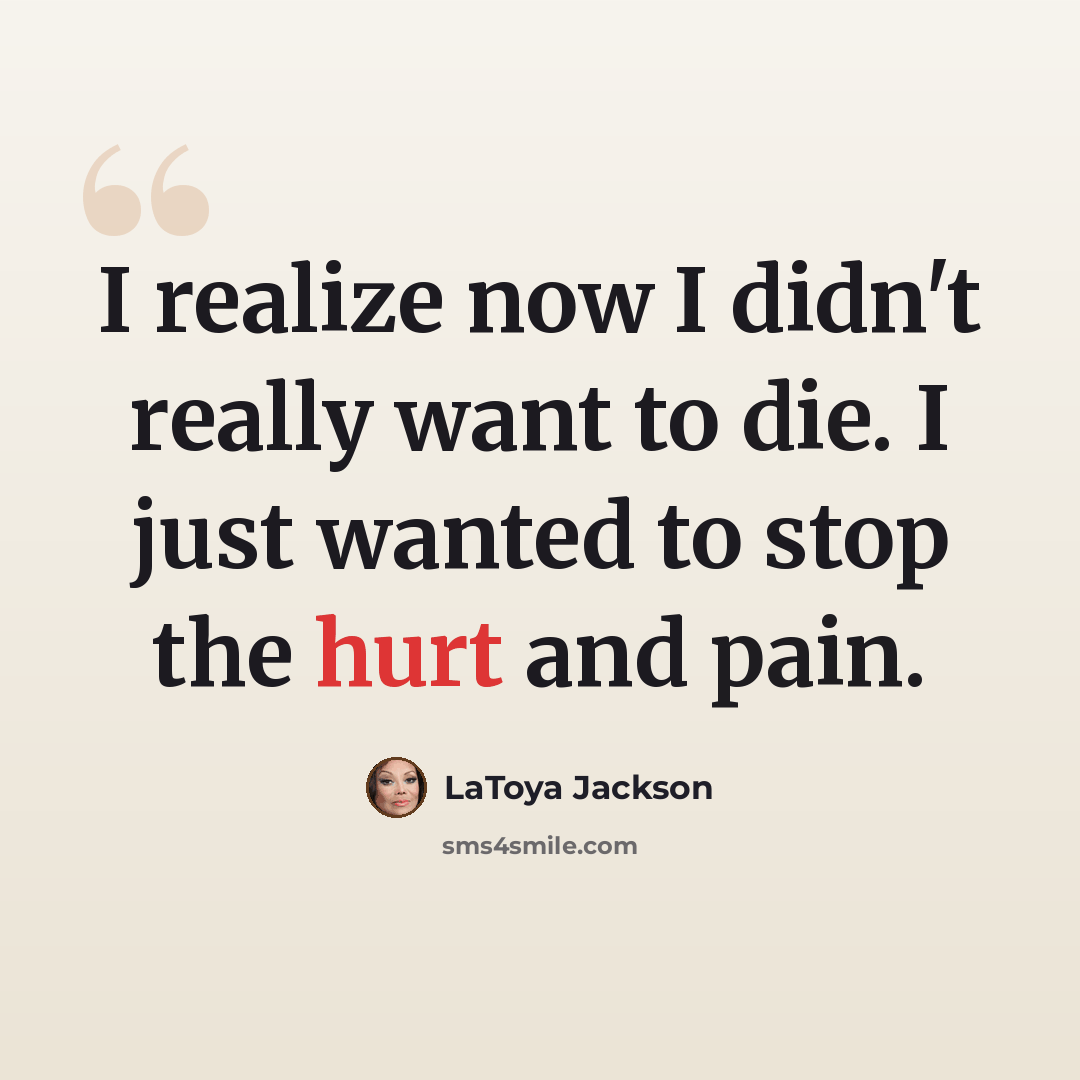 “I realize now I didn't really want to die. I just wanted to stop the hurt and pain.” quote by LaToya Jackson