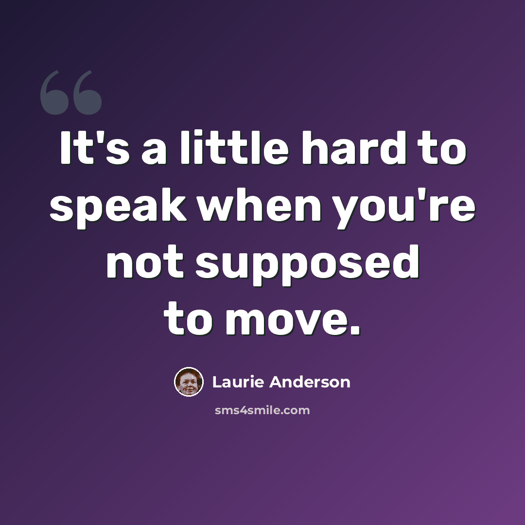 “It's a little hard to speak when you're not supposed to move.” quote by Laurie Anderson