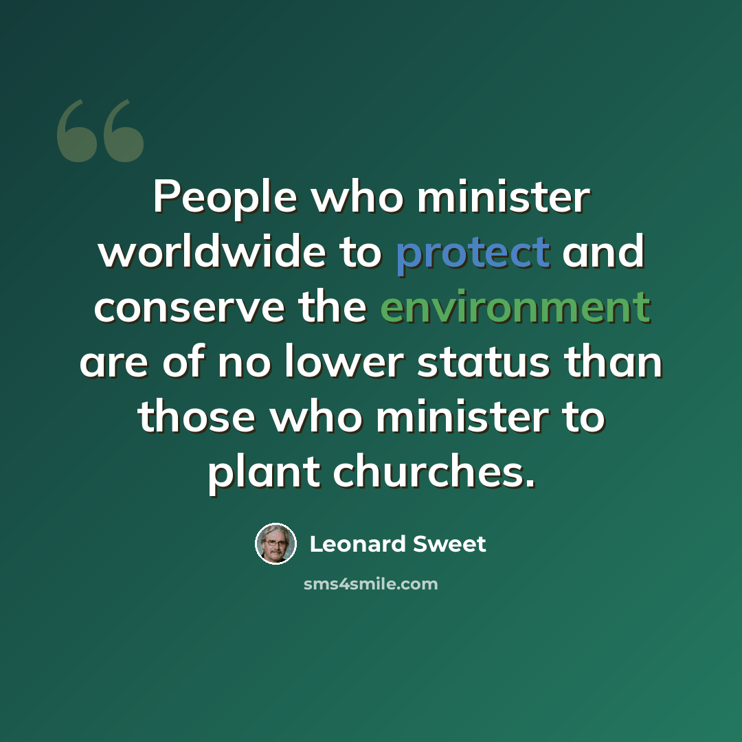 “People who minister worldwide to protect and conserve the environment are of no lower status than those who minister to plant churches.” quote by Leonard Sweet