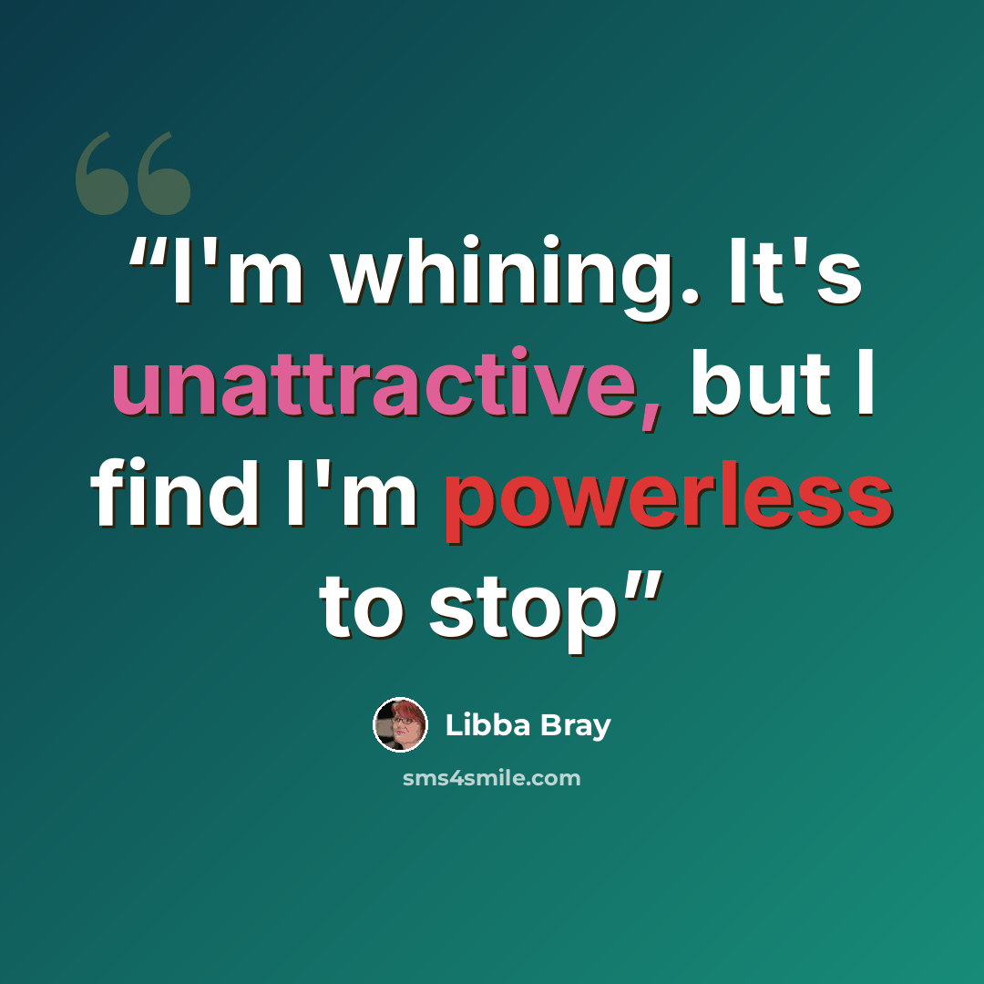 “I'm whining. It's unattractive, but I find I'm powerless to stop” quote by Libba Bray