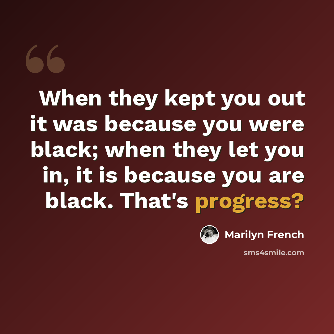 “When they kept you out it was because you were black; when they let you in, it is because you are black. That's progress?” quote by Marilyn French