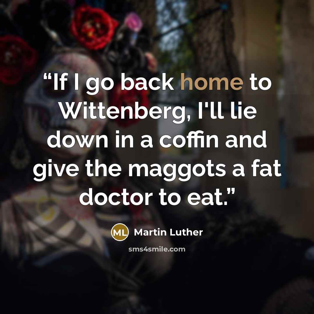 “If I go back home to Wittenberg, I'll lie down in a coffin and give the maggots a fat doctor to eat.” quote by Martin Luther