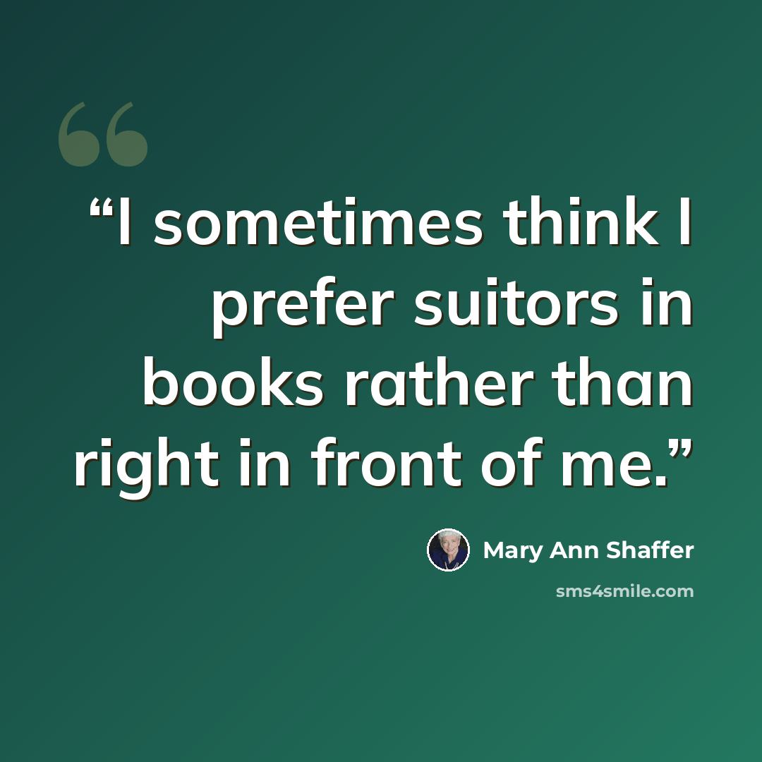 “I sometimes think I prefer suitors in books rather than right in front of me.” quote by Mary Ann Shaffer