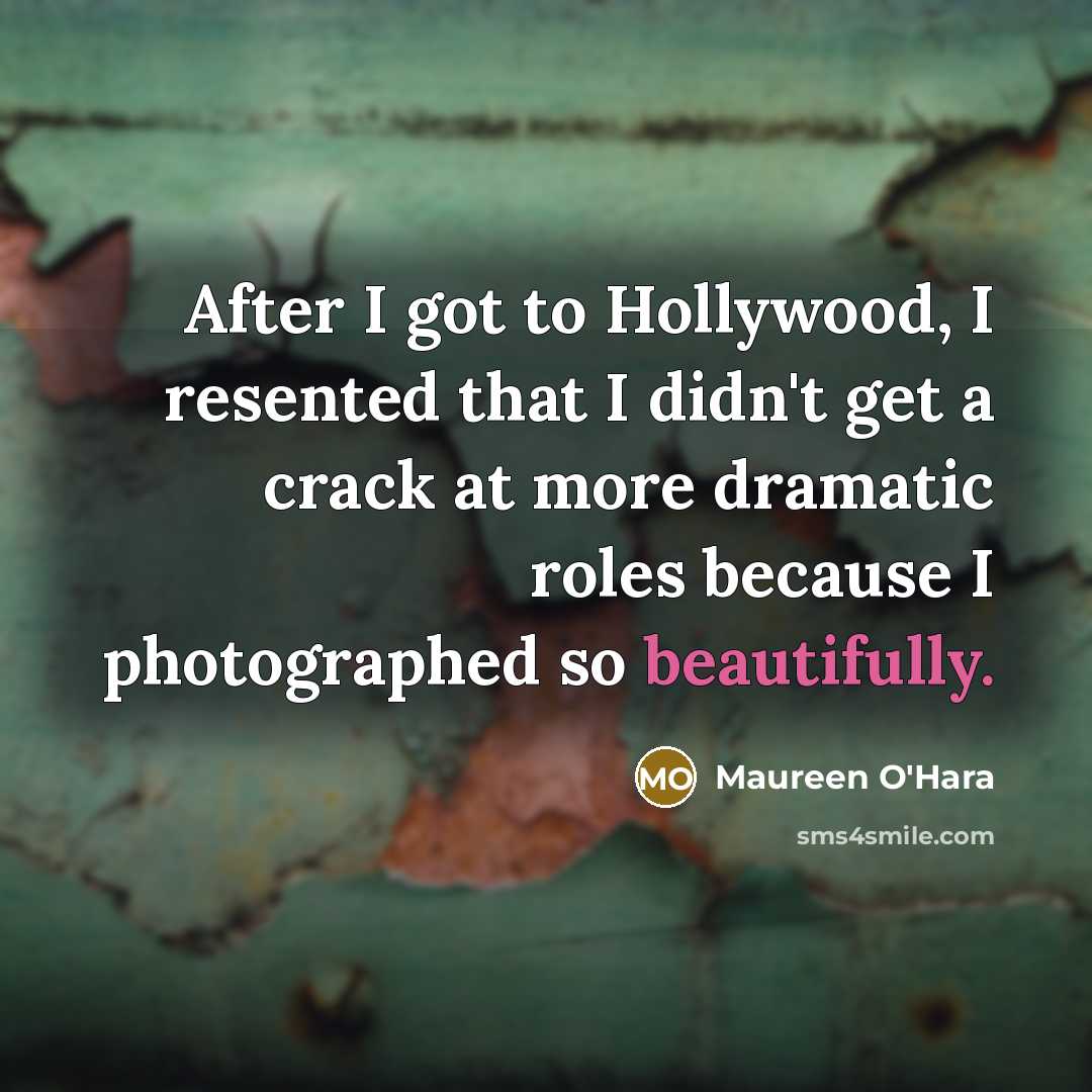 “After I got to Hollywood, I resented that I didn't get a crack at more dramatic roles because I photographed so beautifully.” quote by Maureen O'Hara