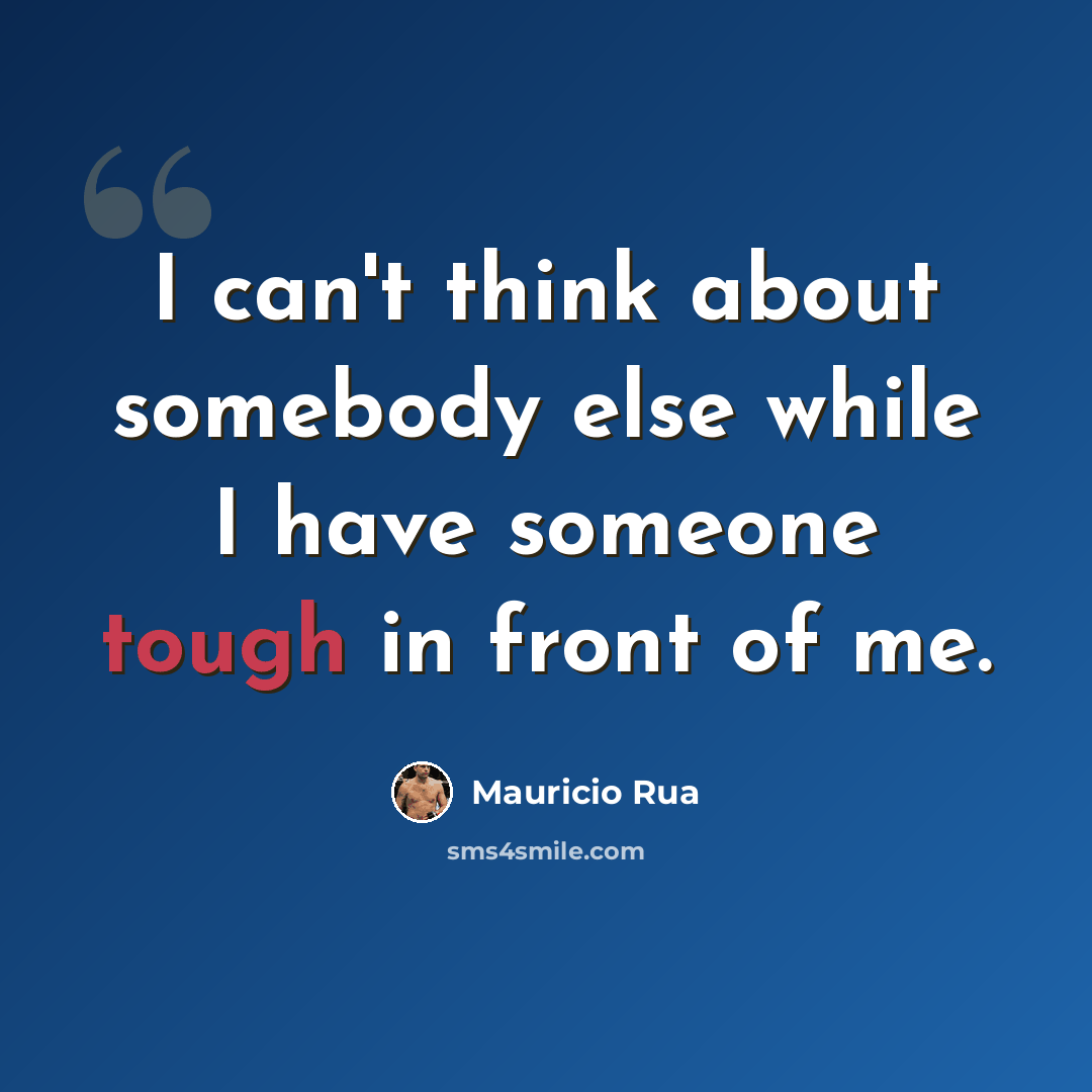“I can't think about somebody else while I have someone tough in front of me.” quote by Mauricio Rua