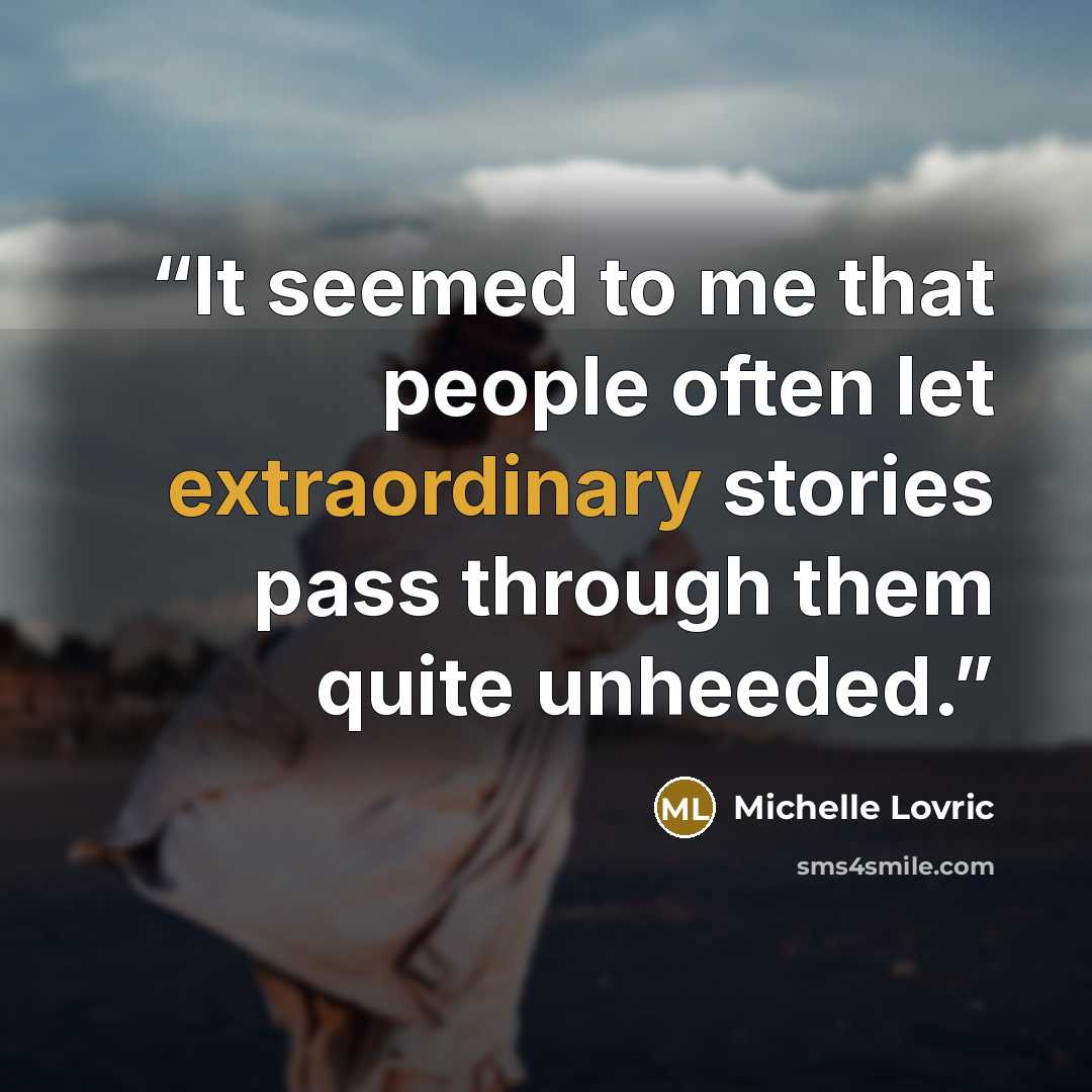 “It seemed to me that people often let extraordinary stories pass through them quite unheeded.” quote by Michelle Lovric