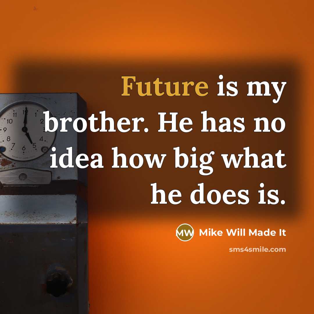 “Future is my brother. He has no idea how big what he does is.” quote by Mike Will Made It