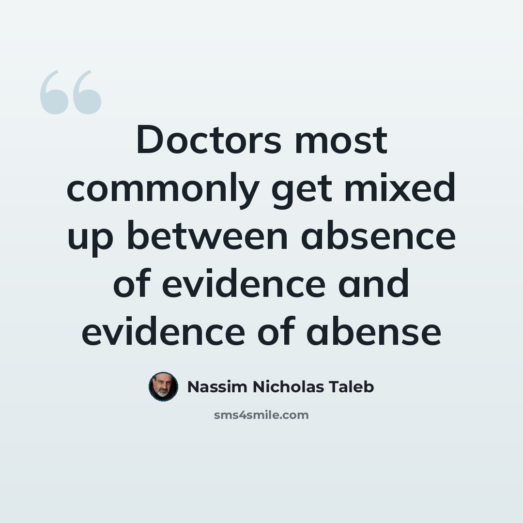 “Doctors most commonly get mixed up between absence of evidence and evidence of abense” quote by Nassim Nicholas Taleb