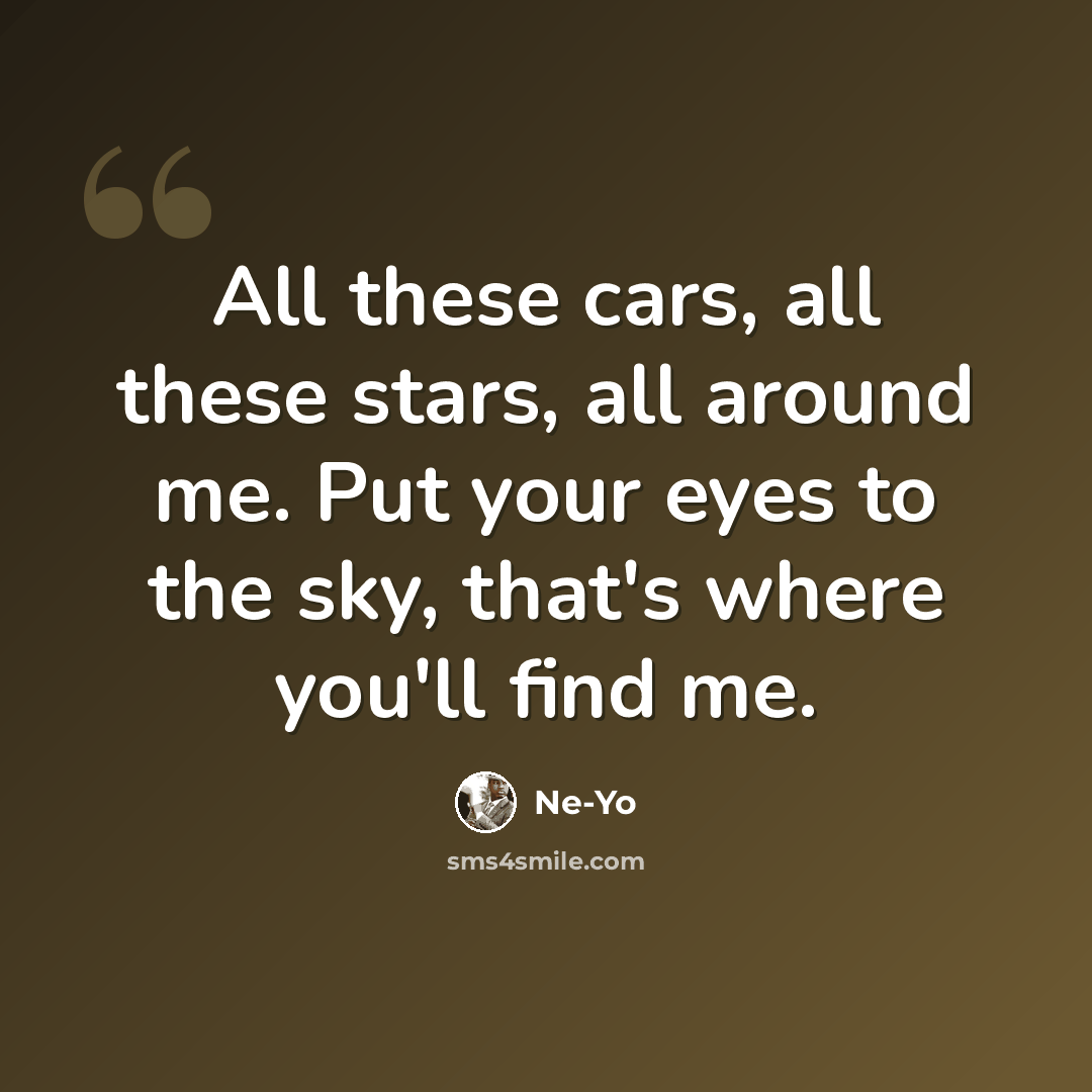 “All these cars, all these stars, all around me. Put your eyes to the sky, that's where you'll find me.” quote by Ne-yo