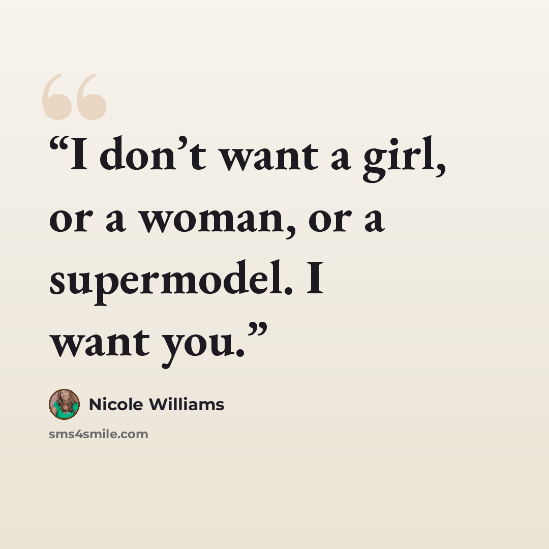 “I don’t want a girl, or a woman, or a supermodel. I want you.” quote by Nicole Williams