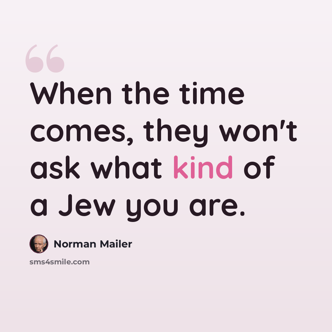 “When the time comes, they won't ask what kind of a Jew you are.” quote by Norman Mailer