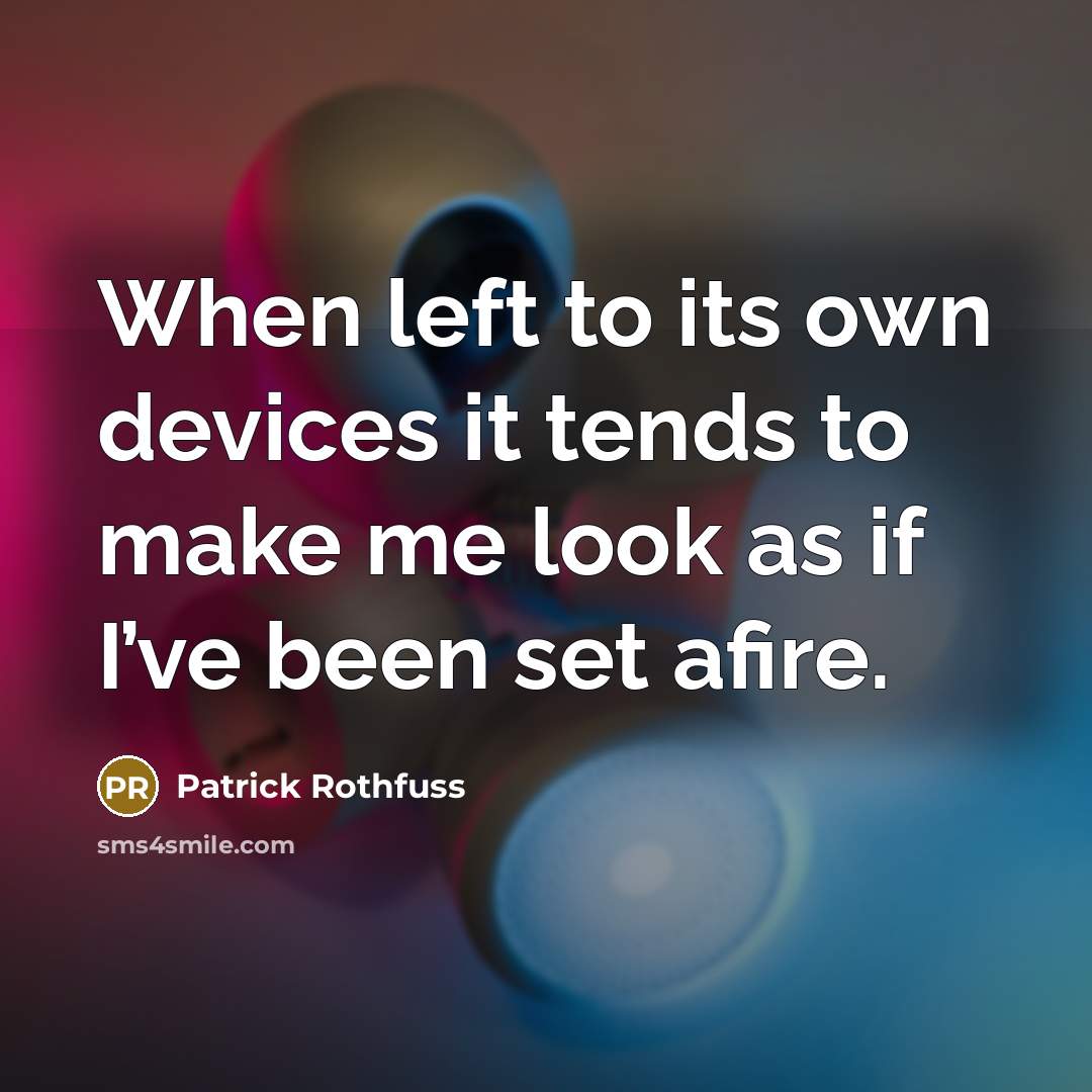 “When left to its own devices it tends to make me look as if I’ve been set afire.” quote by Patrick Rothfuss