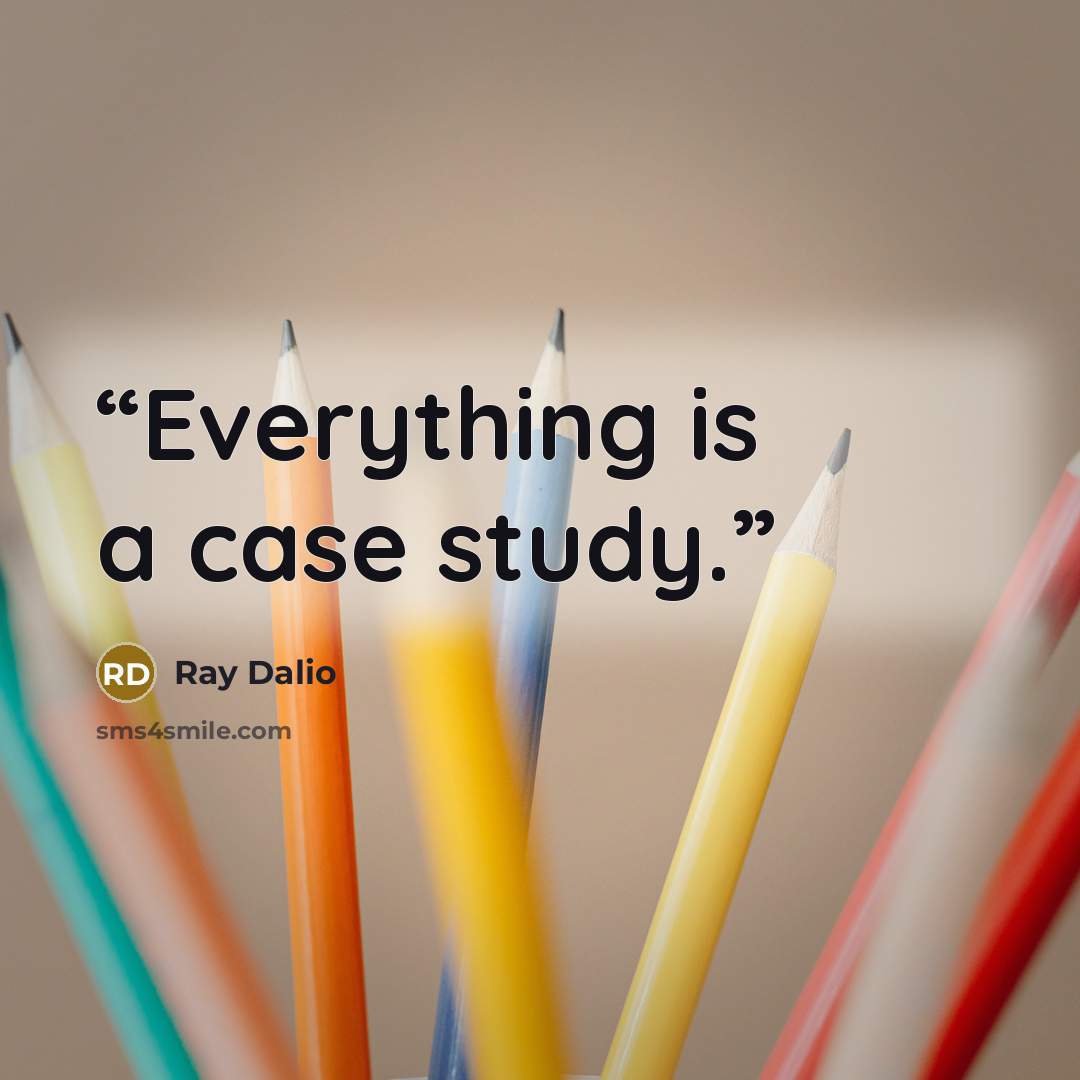 “Everything is a case study.” quote by Ray Dalio