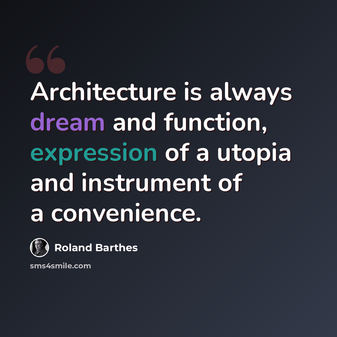 “Architecture is always dream and function, expression of a utopia and instrument of a convenience.” quote by Roland Barthes