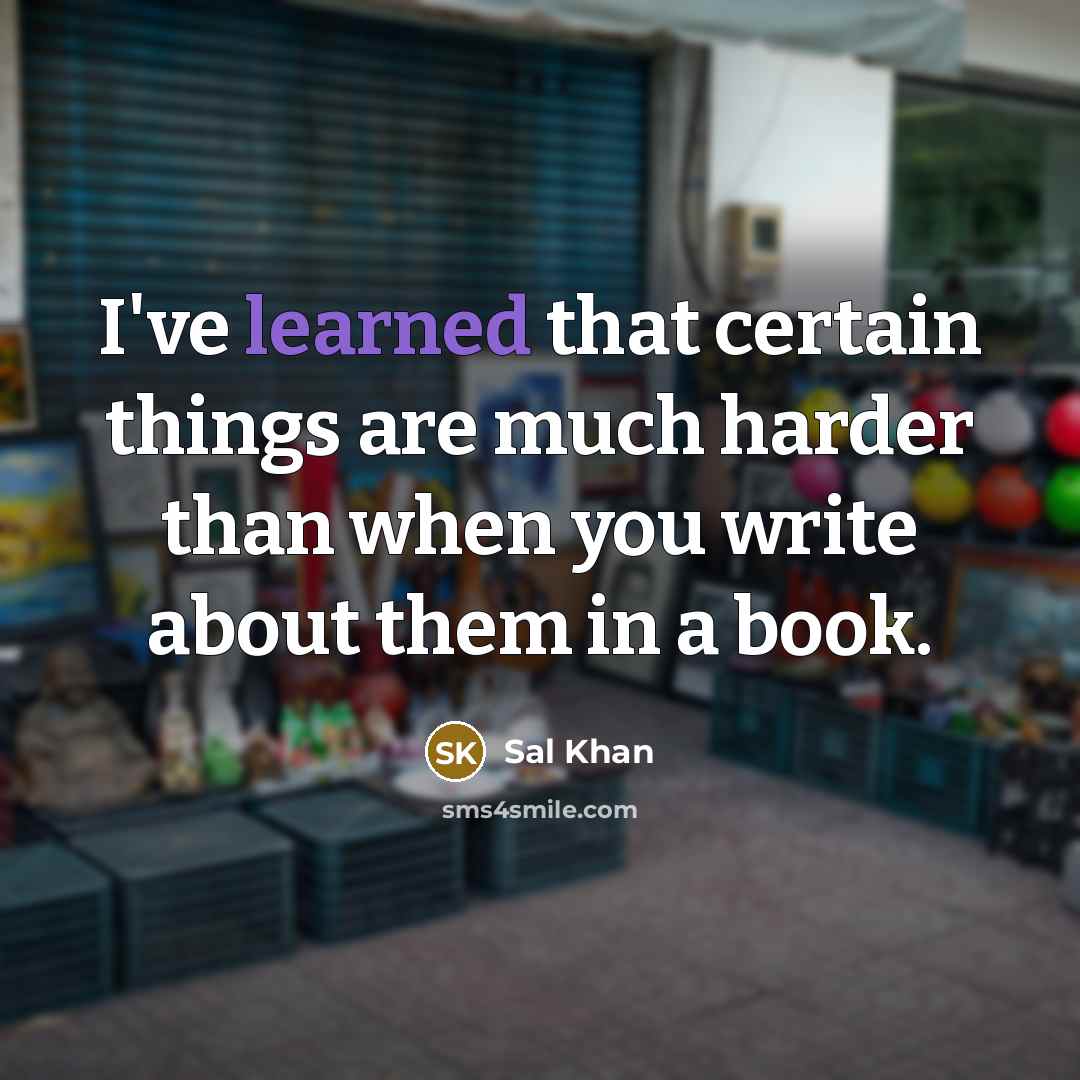 “I've learned that certain things are much harder than when you write about them in a book.” quote by Sal Khan