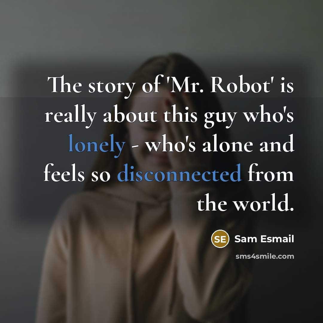 “The story of 'Mr. Robot' is really about this guy who's lonely - who's alone and feels so disconnected from the world.” quote by Sam Esmail