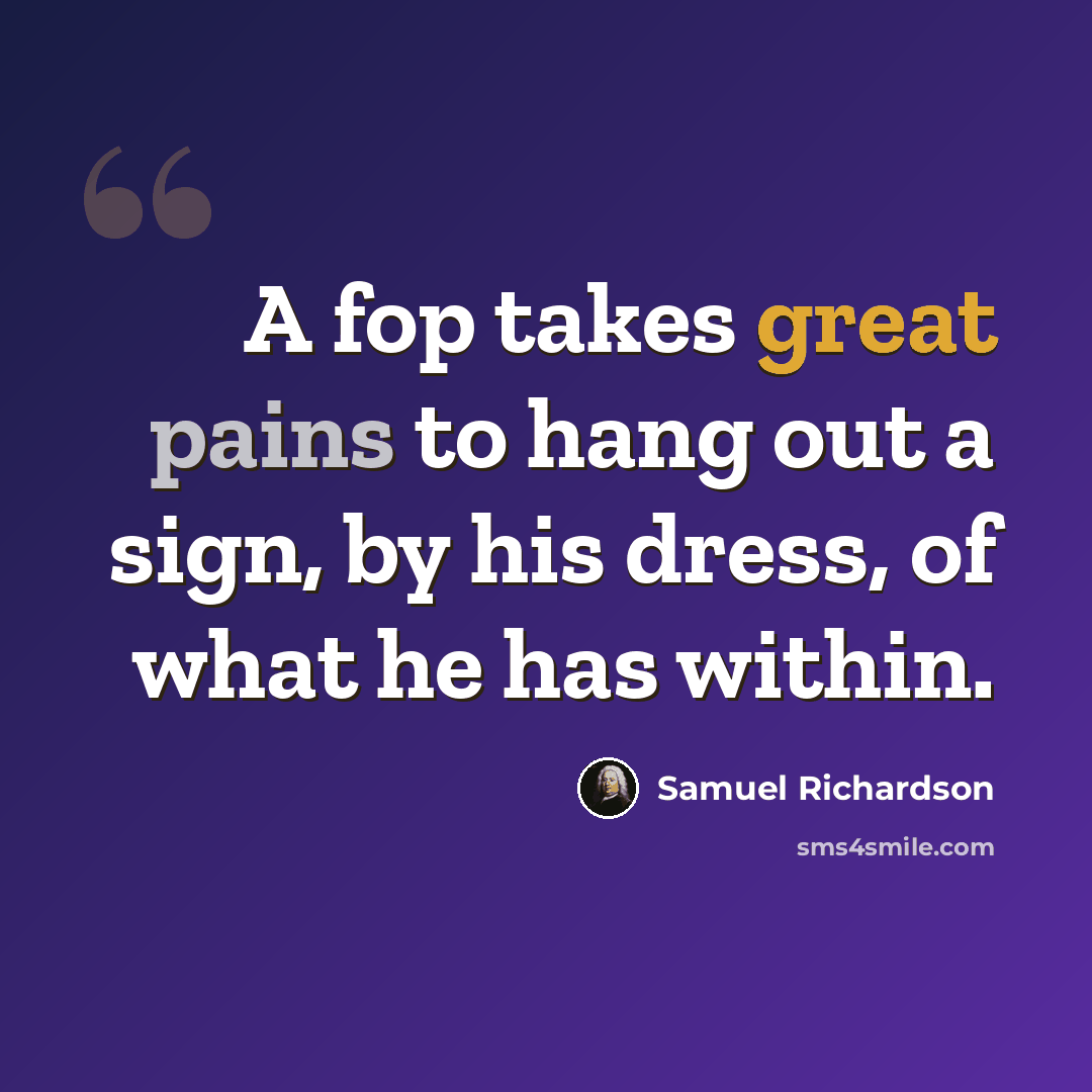“A fop takes great pains to hang out a sign, by his dress, of what he has within.” quote by Samuel Richardson