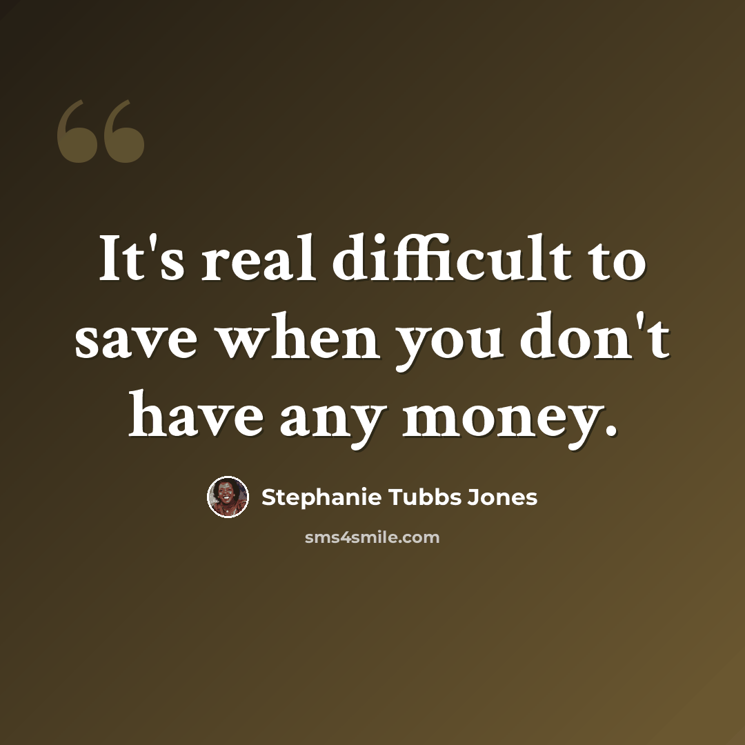 “It's real difficult to save when you don't have any money.” quote by Stephanie Tubbs Jones
