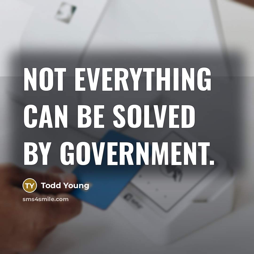 “Not everything can be solved by government.” quote by Todd Young
