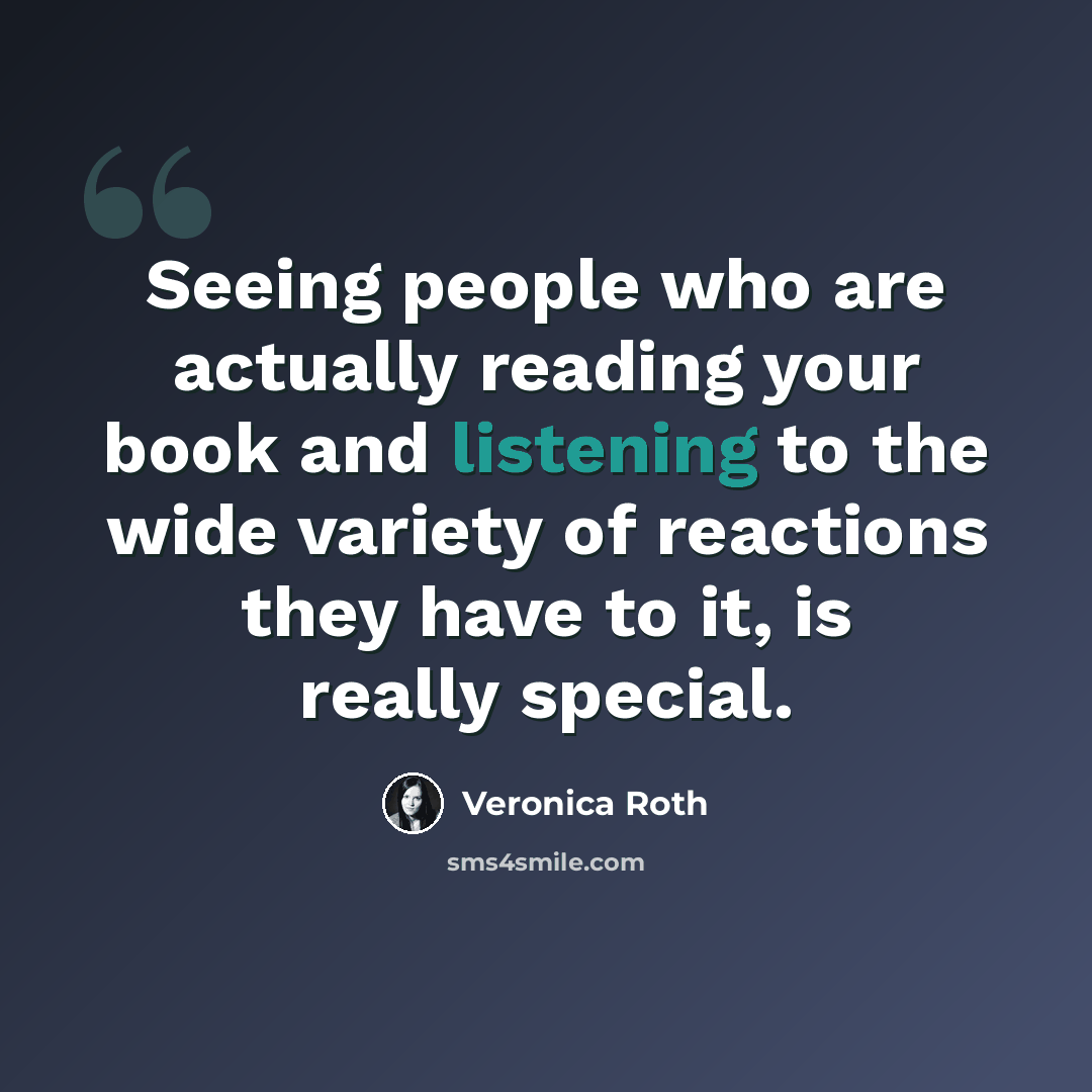 “Seeing people who are actually reading your book and listening to the wide variety of reactions they have to it, is really special.” quote by Veronica Roth