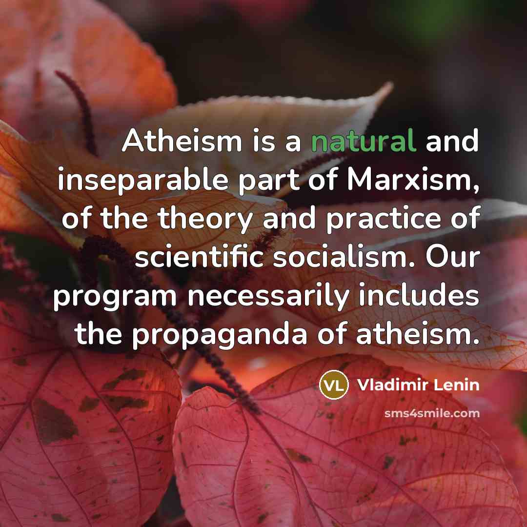 “Atheism is a natural and inseparable part of Marxism, of the theory and practice of scientific socialism. Our program necessarily includes the propaganda of atheism.” quote by Vladimir Lenin