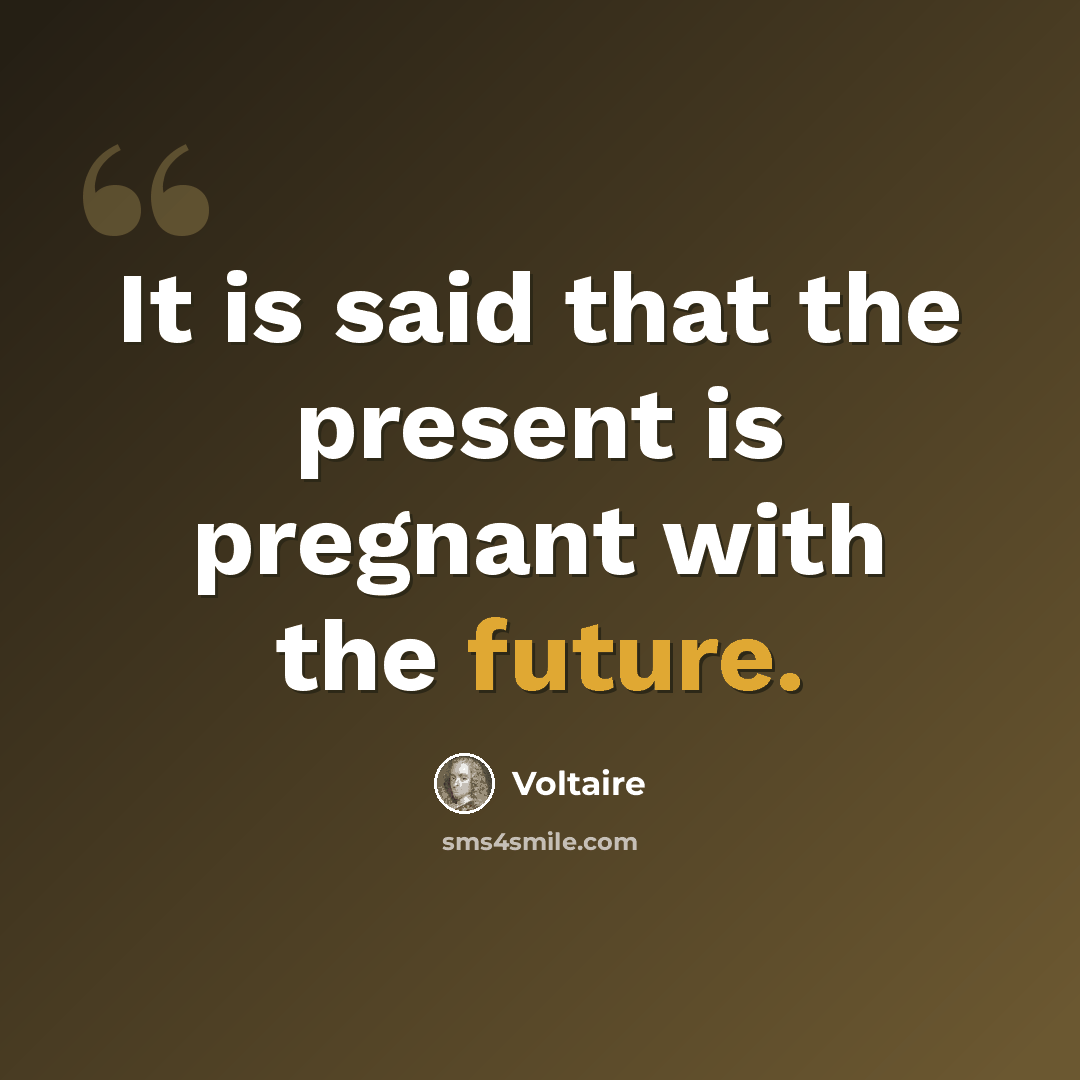 “It is said that the present is pregnant with the future.” quote by Voltaire
