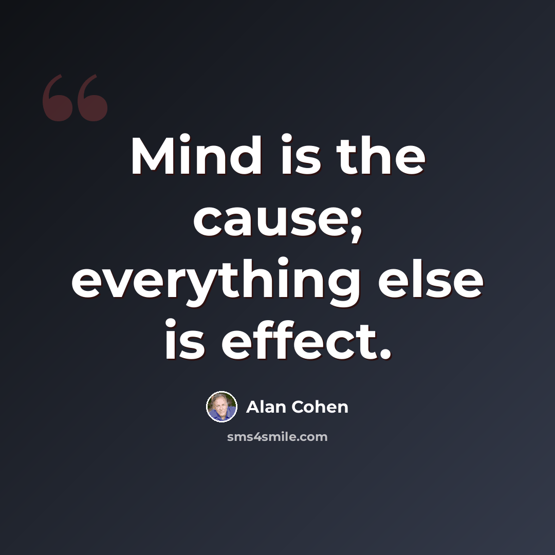 “Mind is the cause; everything else is effect.” quote by Alan Cohen
