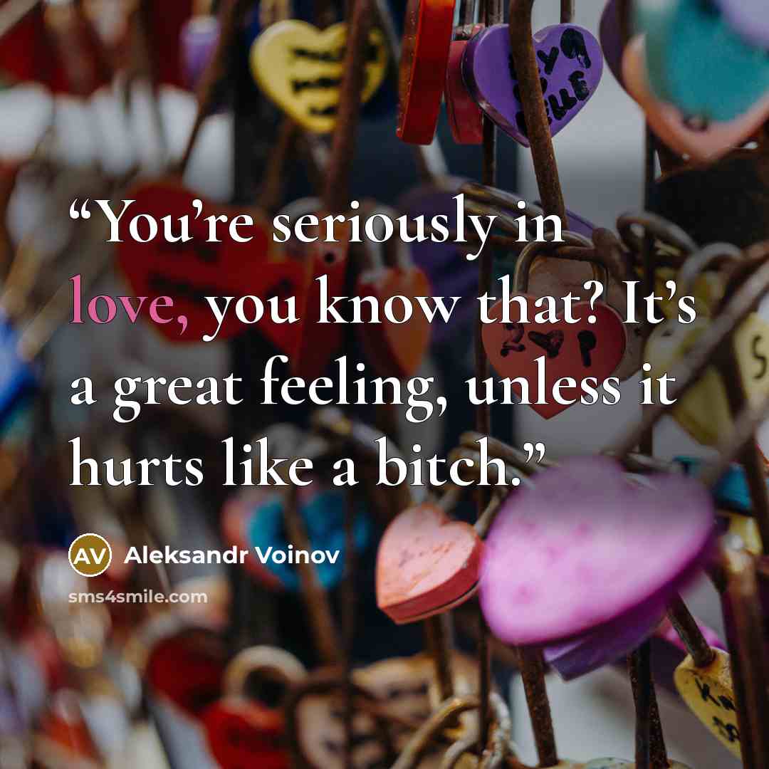 “You’re seriously in love, you know that? It’s a great feeling, unless it hurts like a bitch.” quote by Aleksandr Voinov