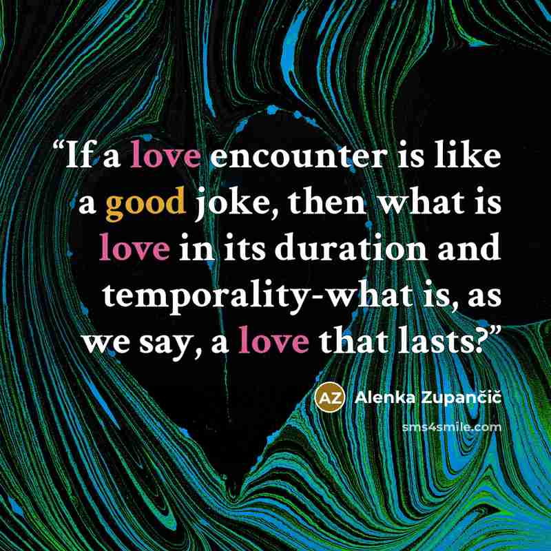 “If a love encounter is like a good joke, then what is love in its duration and temporality-what is, as we say, a love that lasts?” quote by Alenka Zupančič