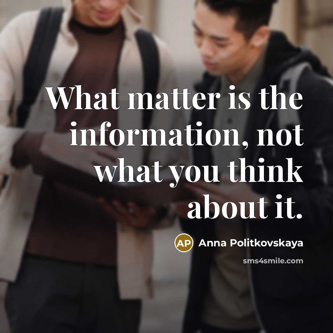 “What matter is the information, not what you think about it.” quote by Anna Politkovskaya
