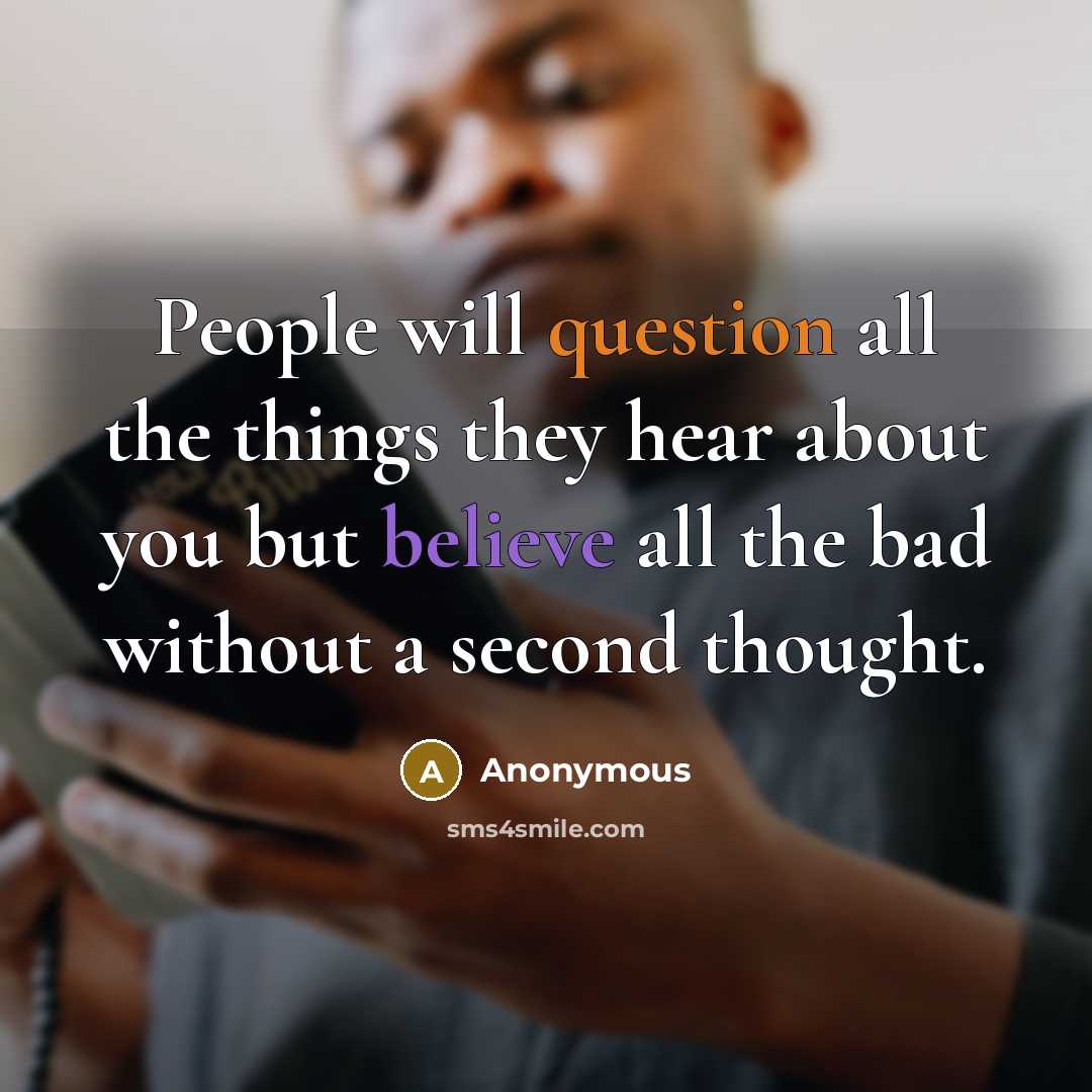 “People will question all the things they hear about you but believe all the bad without a second thought.” quote by Anonymous