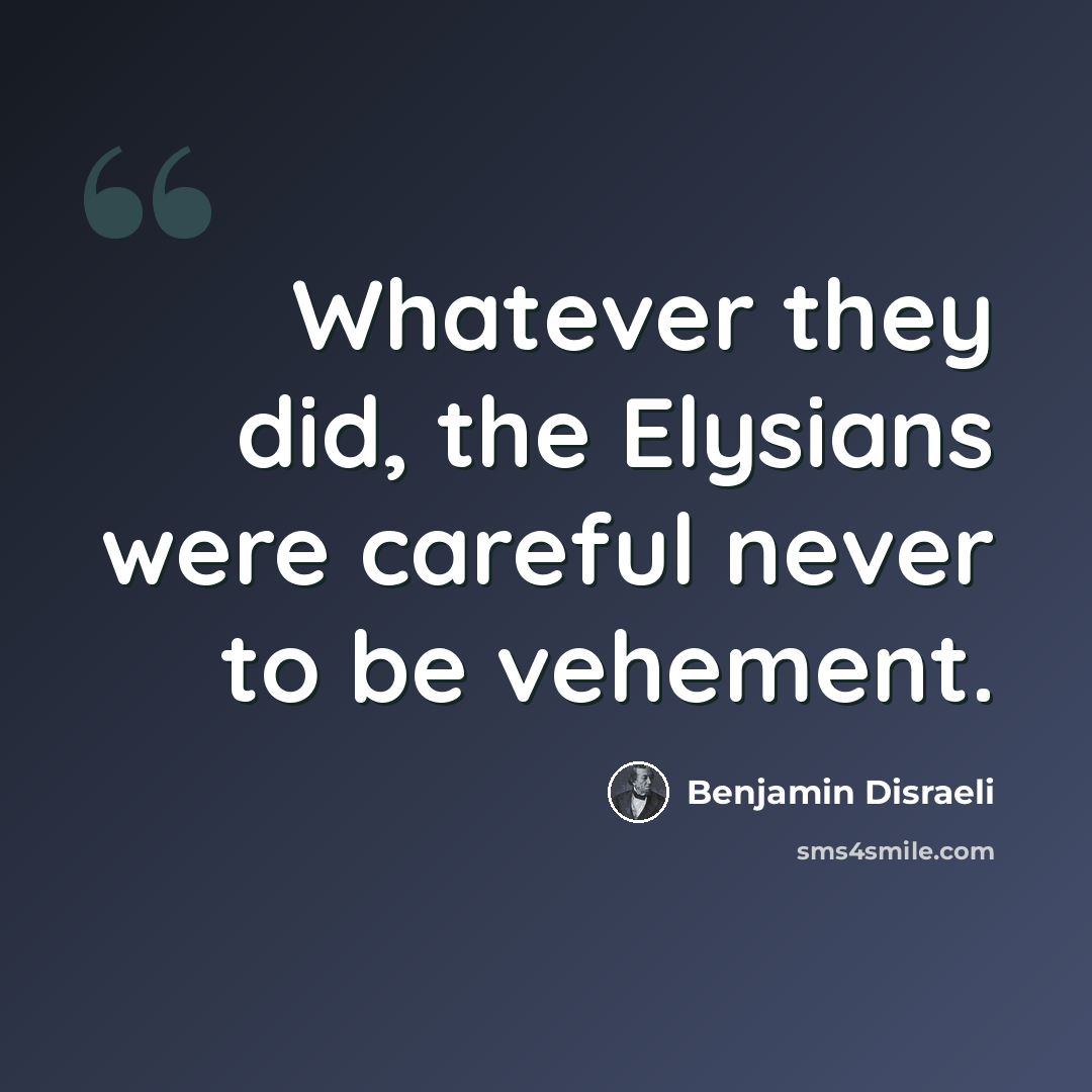 “Whatever they did, the Elysians were careful never to be vehement.” quote by Benjamin Disraeli