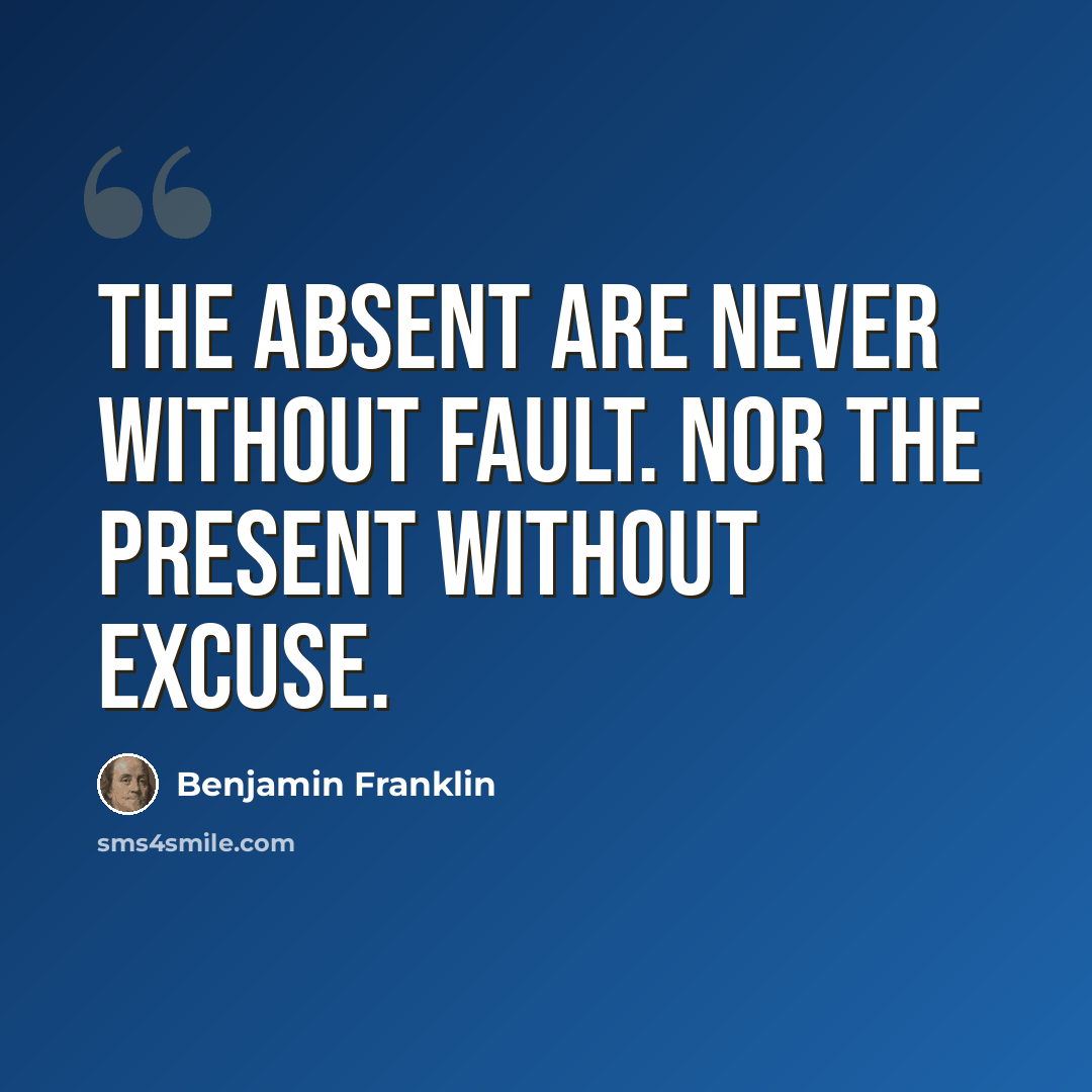 “The absent are never without fault. Nor the present without excuse.” quote by Benjamin Franklin