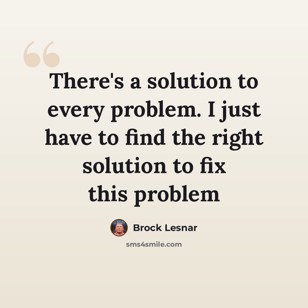 “There's a solution to every problem. I just have to find the right solution to fix this problem” quote by Brock Lesnar