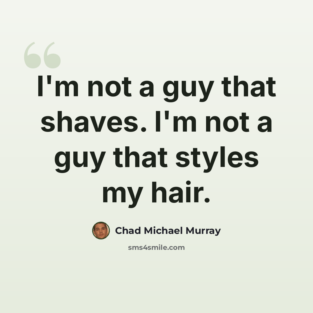 “I'm not a guy that shaves. I'm not a guy that styles my hair.” quote by Chad Michael Murray