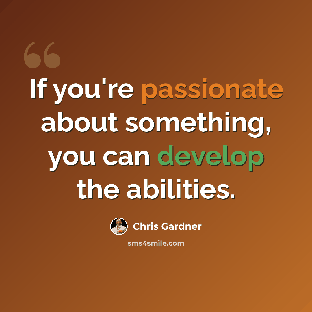 “If you're passionate about something, you can develop the abilities.” quote by Chris Gardner